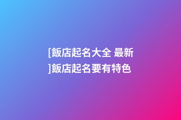 [飯店起名大全 最新]飯店起名要有特色-第1張-店鋪起名-玄機派